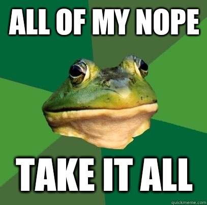 All of my nope Take it all  Foul Bachelor Frog
