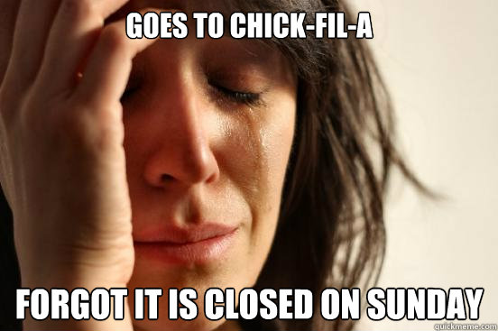 Goes to Chick-Fil-A forgot it is closed on sunday  First World Problems