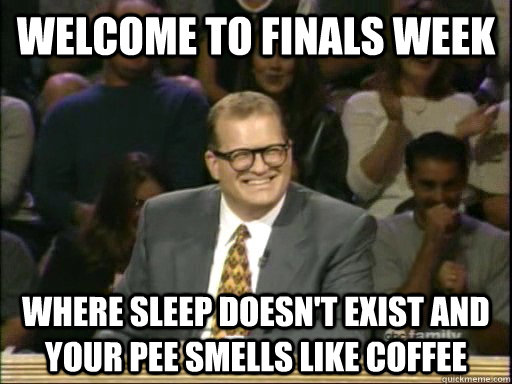 Welcome to finals week Where sleep doesn't exist and your pee smells like coffee  Drew Carey Whose Line