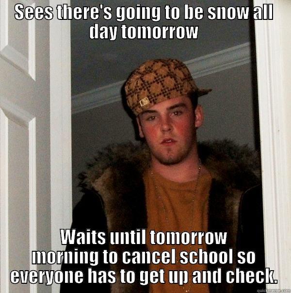 SEES THERE'S GOING TO BE SNOW ALL DAY TOMORROW WAITS UNTIL TOMORROW MORNING TO CANCEL SCHOOL SO EVERYONE HAS TO GET UP AND CHECK. Scumbag Steve