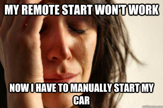 My remote start won't work now i have to manually start my car  First World Problems