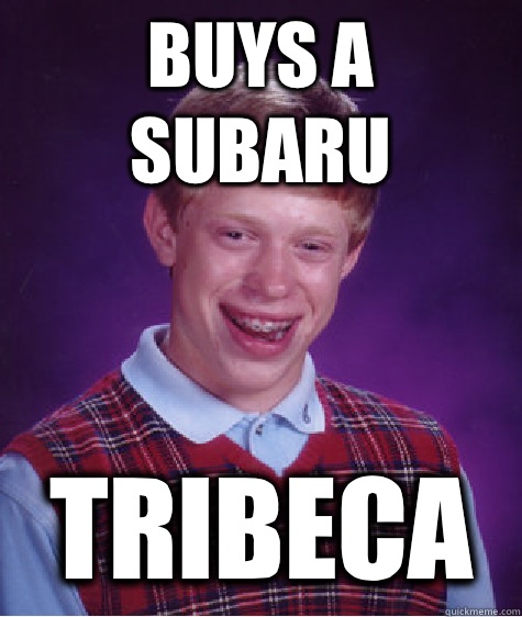 Buys a Subaru TRIBECA  Bad Luck Brian