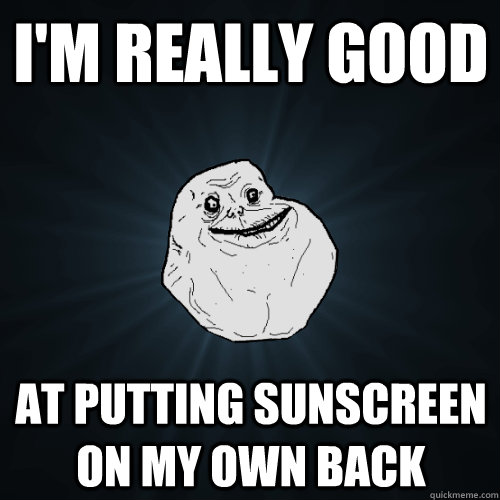 I'm really good at putting sunscreen on my own back  Forever Alone