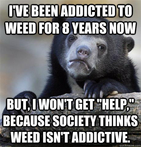 I've been addicted to weed for 8 years now But, I won't get 