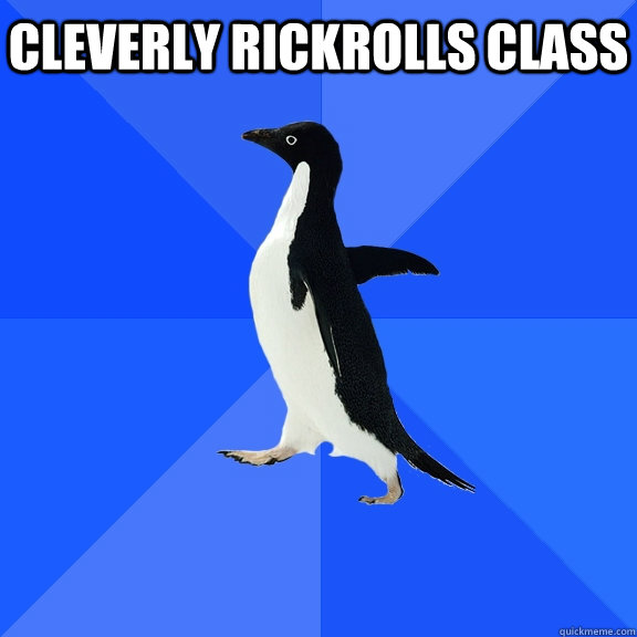 Cleverly Rickrolls Class         Socially Awkward Penguin