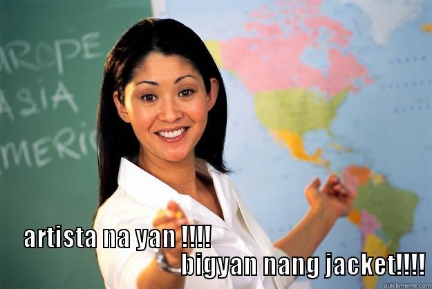 hahaha baka joke -  ARTISTA NA YAN !!!!                                                                              BIGYAN NANG JACKET!!!! Unhelpful High School Teacher