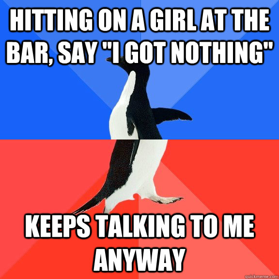 Hitting on a girl at the bar, say 