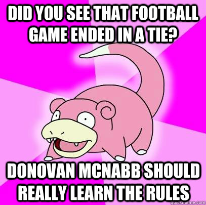 Did you see that football game ended in a tie? Donovan McNabb should really learn the rules - Did you see that football game ended in a tie? Donovan McNabb should really learn the rules  Slowpoke