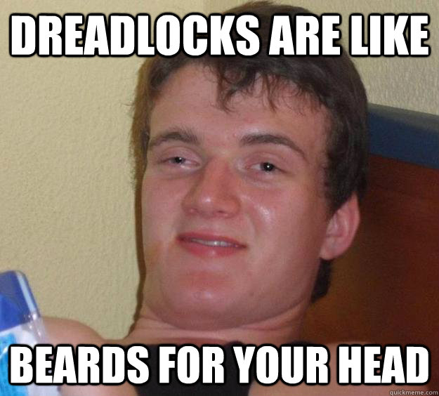 Dreadlocks are like beards for your head  10 Guy