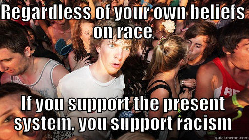 REGARDLESS OF YOUR OWN BELIEFS ON RACE IF YOU SUPPORT THE PRESENT SYSTEM, YOU SUPPORT RACISM Sudden Clarity Clarence