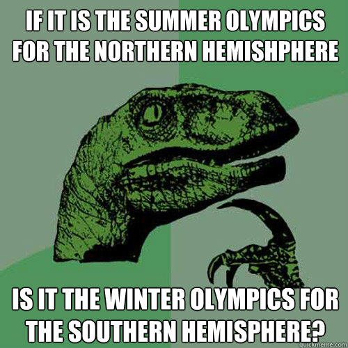 If it is the summer Olympics for the northern hemishphere Is it the winter Olympics for the southern hemisphere?  Philosoraptor