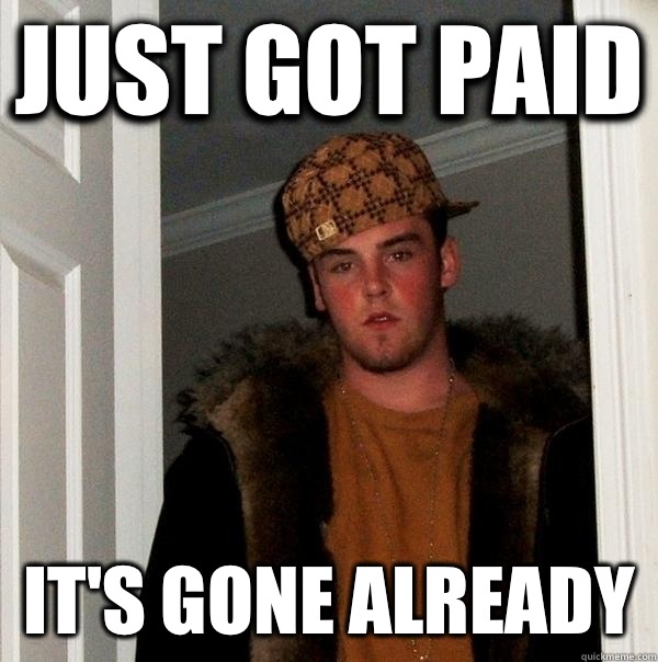 Just got paid It's gone already   Scumbag Steve