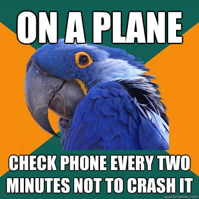 on a plane check phone every two minutes not to crash it  Paranoid Parrot