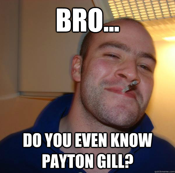 Bro... Do you even know Payton gill? - Bro... Do you even know Payton gill?  Misc