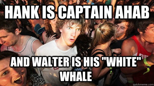 Hank is captain ahab and walter is his 