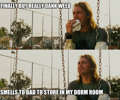 Finally buy really dank weed Smells to bad to store in my Dorm room  First World Stoner Problems