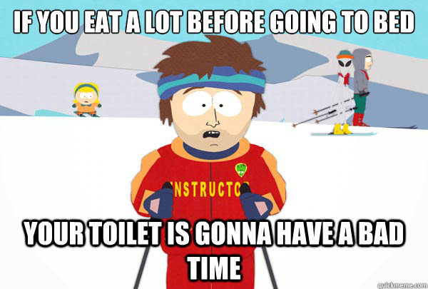If you eat a lot before going to bed your toilet is gonna have a bad time  Super Cool Ski Instructor