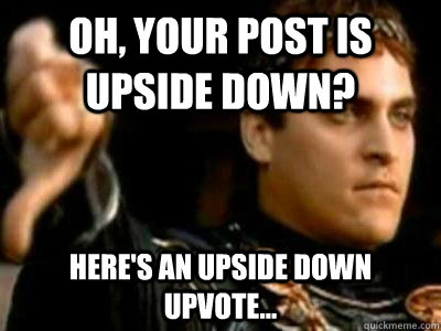 oh, your post is upside down? here's an upside down upvote...  Downvoting Roman