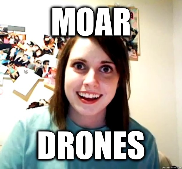 MOAR DRONES  Overly Attached Girlfriend