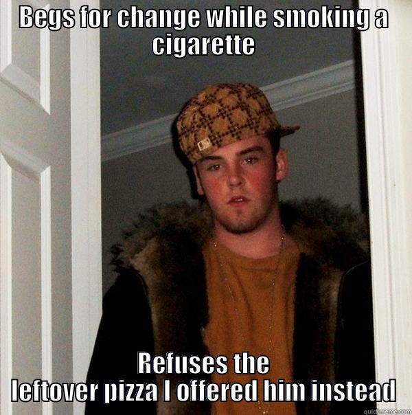 BEGS FOR CHANGE WHILE SMOKING A CIGARETTE REFUSES THE LEFTOVER PIZZA I OFFERED HIM INSTEAD Scumbag Steve