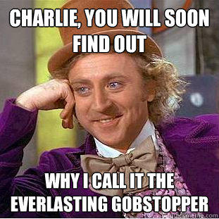 charlie, you will soon find out why i call it the everlasting gobstopper    Creepy Wonka