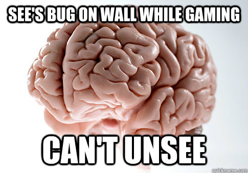 See's bug on wall while gaming Can't unsee   Scumbag Brain