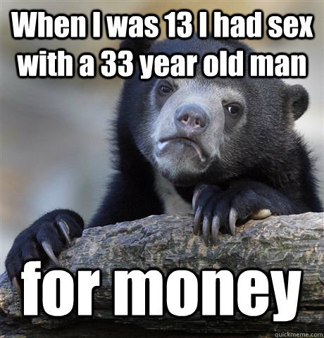 When I was 13 I had sex with a 33 year old man for money - When I was 13 I had sex with a 33 year old man for money  Confession Bear