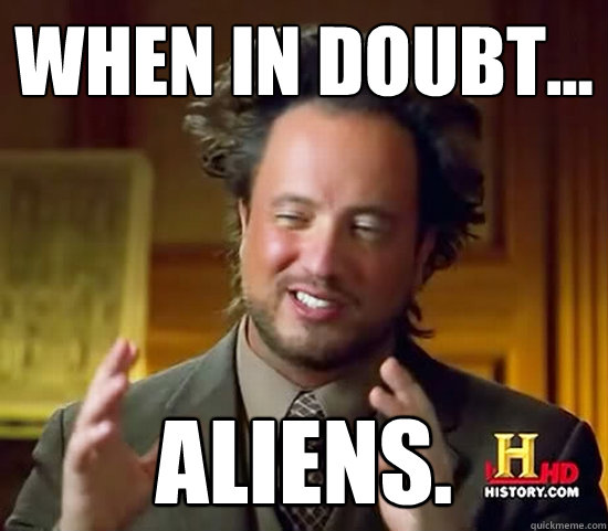 When in doubt... Aliens. - When in doubt... Aliens.  Ancient Aliens