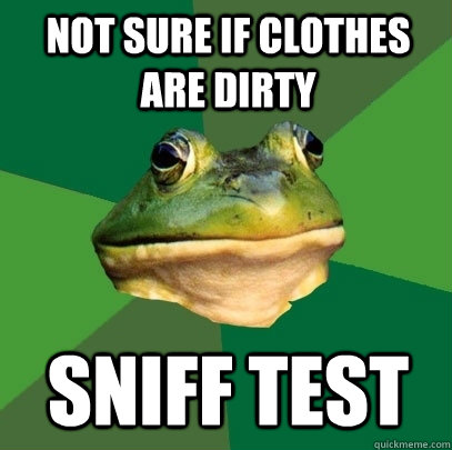 Not sure if clothes are dirty sniff test  Foul Bachelor Frog