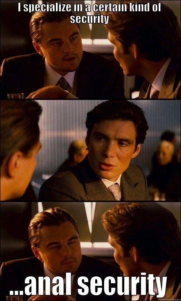 I SPECIALIZE IN A CERTAIN KIND OF SECURITY ...ANAL SECURITY Inception
