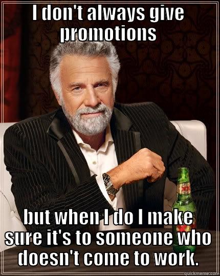 Promotions @ work - I DON'T ALWAYS GIVE PROMOTIONS BUT WHEN I DO I MAKE SURE IT'S TO SOMEONE WHO DOESN'T COME TO WORK. The Most Interesting Man In The World