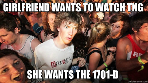 Girlfriend Wants to watch TNG She Wants the 1701-D  Sudden Clarity Clarence