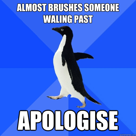Almost brushes someone waling past apologise  Socially Awkward Penguin