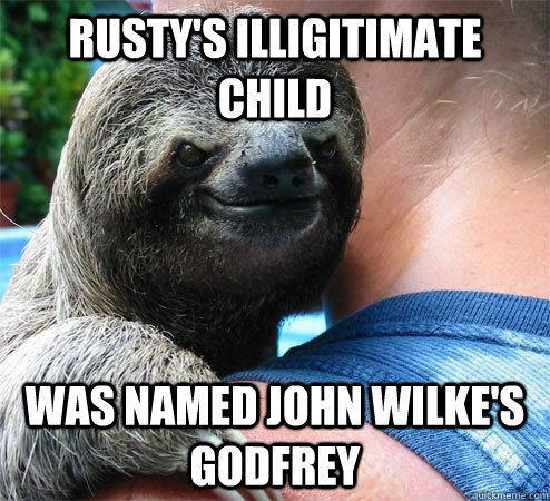 Rusty's illigitimate child Was named John Wilke's Godfrey  Suspiciously Evil Sloth