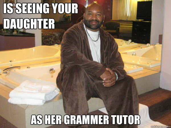 Is seeing your
daughter as her grammer tutor  Awesome Black Guy