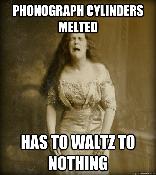 phonograph cylinders MELTED has to waltz to nothing  1890s Problems