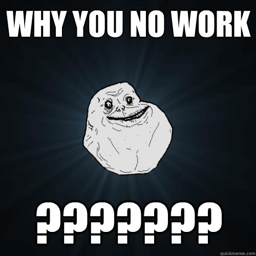 why you no work ???????  Forever Alone