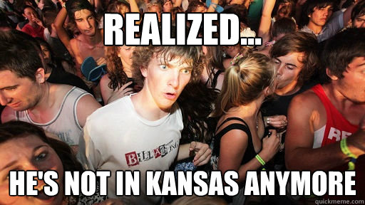 Realized... He's not in kansas anymore  Sudden Clarity Clarence