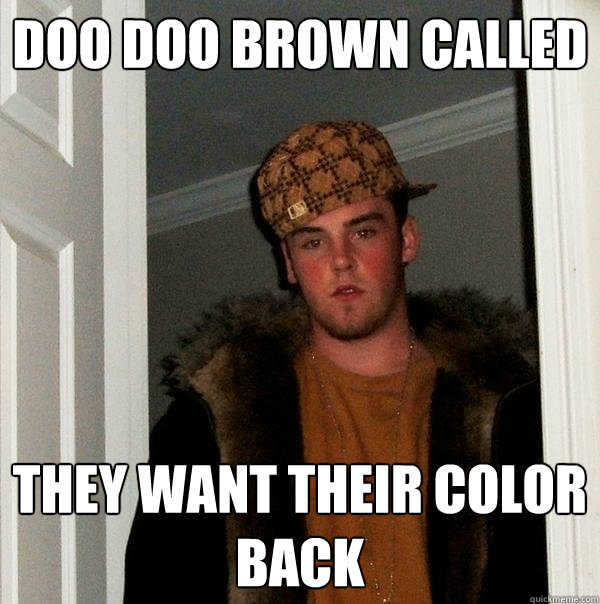 Doo Doo Brown Called They want their color back  Scumbag Steve