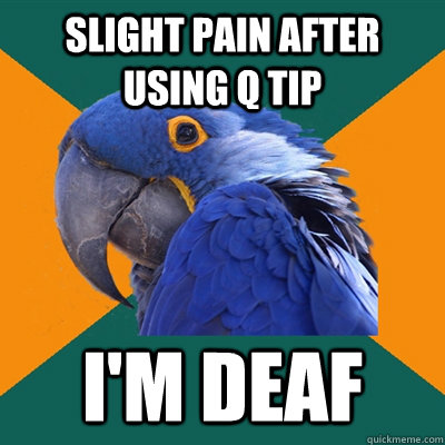 SLIGHT PAIN AFTER USING Q TIP I'M DEAF  Paranoid Parrot