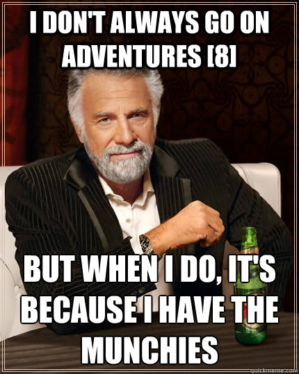 I don't always go on adventures [8] but when i do, it's because i have the munchies  The Most Interesting Man In The World
