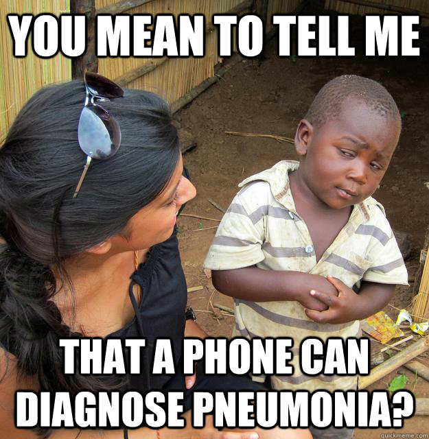 you mean to tell me that a phone can diagnose pneumonia?  Skeptical Third World Kid
