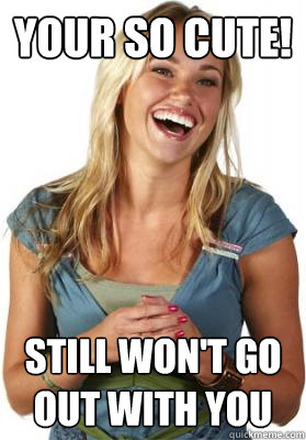 Your so cute! still won't go out with you  Friend Zone Fiona