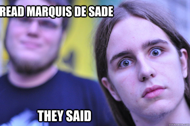 Read Marquis de Sade they said  