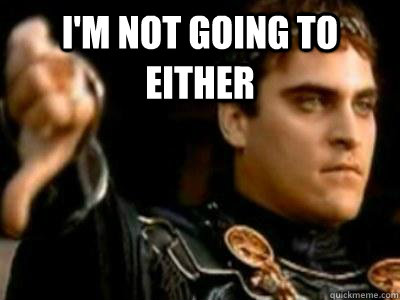 I'm not going to either   Downvoting Roman
