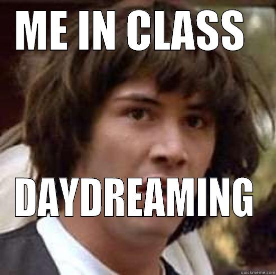 ME IN CLASS  DAYDREAMING conspiracy keanu
