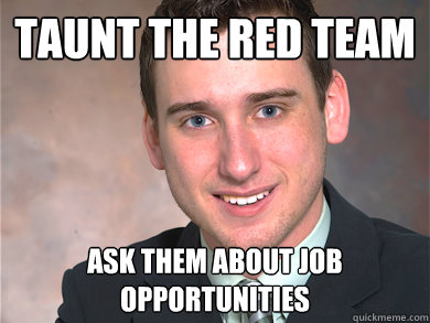 taunt the red team ask them about job opportunities  