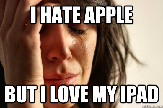 I hate apple but i love my ipad - I hate apple but i love my ipad  First World Problems
