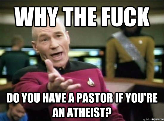 Why the fuck do you have a pastor if you're an atheist?  Annoyed Picard HD