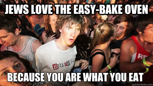Jews love the easy-bake oven because you are what you eat  Sudden Clarity Clarence